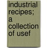 Industrial Recipes; A Collection Of Usef door John Phin