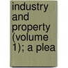 Industry And Property (Volume 1); A Plea by George Brooks