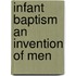 Infant Baptism An Invention Of Men
