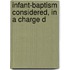 Infant-Baptism Considered, In A Charge D