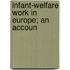 Infant-Welfare Work In Europe; An Accoun