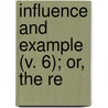 Influence And Example (V. 6); Or, The Re by Influence