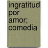 Ingratitud Por Amor; Comedia door Guilln De Castro