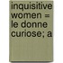 Inquisitive Women = Le Donne Curiose; A