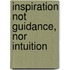Inspiration Not Guidance, Nor Intuition