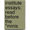 Institute Essays; Read Before The "Minis by Samuel Robert Calthrop