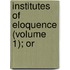 Institutes Of Eloquence (Volume 1); Or