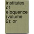 Institutes Of Eloquence (Volume 2); Or