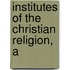 Institutes Of The Christian Religion, A