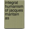 Integral Humanism Of Jacques Maritain As by Norah Willis Michener