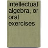 Intellectual Algebra, Or Oral Exercises door David Bates Tower