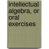 Intellectual Algebra, Or Oral Exercises by David Bates Tower
