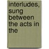 Interludes, Sung Between The Acts In The