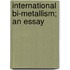 International Bi-Metallism; An Essay