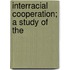 Interracial Cooperation; A Study Of The