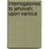 Interrogatories To Jehovah; Upon Various