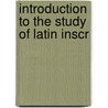 Introduction To The Study Of Latin Inscr by James Chidester Egbert