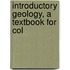 Introductory Geology, A Textbook For Col