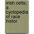 Irish Celts; A Cyclopedia Of Race Histor