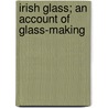 Irish Glass; An Account Of Glass-Making door Westropp