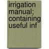 Irrigation Manual; Containing Useful Inf door Walter P. Butler