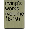 Irving's Works (Volume 18-19) by Washington Washington Irving