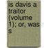 Is Davis A Traitor (Volume 1); Or, Was S
