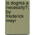 Is Dogma A Necessity?; By Frederick Meyr