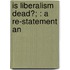 Is Liberalism Dead?; : A Re-Statement An