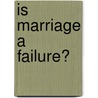 Is Marriage A Failure? by Unknown