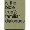 Is The Bible True?; : Familiar Dialogues door Robert Benton Seeley