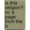 Is This Religion?; Or, A Page From The B by Charles Benjamin Tayler