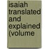 Isaiah Translated And Explained (Volume