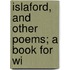 Islaford, And Other Poems; A Book For Wi