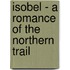 Isobel - A Romance of the Northern Trail