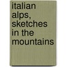 Italian Alps, Sketches In The Mountains by Douglas William Freshfield