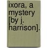 Ixora, A Mystery [By J. Harrison]. by Mr. John Harrison