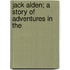 Jack Alden; A Story Of Adventures In The