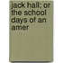 Jack Hall; Or The School Days Of An Amer