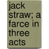 Jack Straw; A Farce In Three Acts