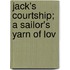 Jack's Courtship; A Sailor's Yarn Of Lov