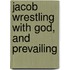 Jacob Wrestling With God, And Prevailing