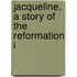Jacqueline, A Story Of The Reformation I