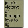 Jaira's Victory; Or, Through Love To Lig door N.D. Bagwell