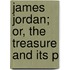 James Jordan; Or, The Treasure And Its P