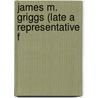 James M. Griggs (Late A Representative F door 2d United States.