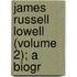 James Russell Lowell (Volume 2); A Biogr