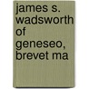 James S. Wadsworth Of Geneseo, Brevet Ma by Henry Greenleaf Pearson