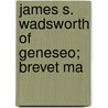 James S. Wadsworth Of Geneseo; Brevet Ma door Henry Greenleaf Pearson