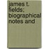 James T. Fields; Biographical Notes And